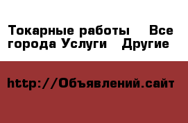 Токарные работы. - Все города Услуги » Другие   